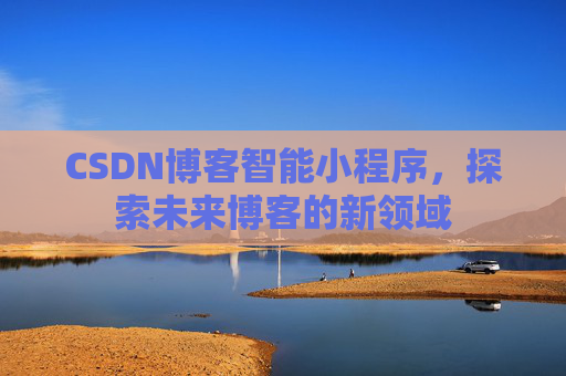 CSDN博客智能小程序，探索未来博客的新领域