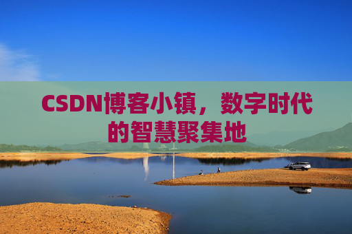 CSDN博客小镇，数字时代的智慧聚集地